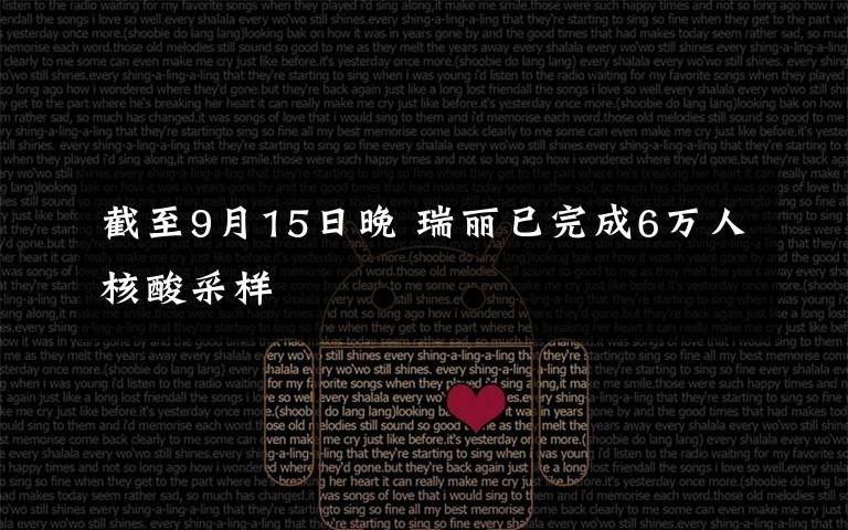 截至9月15日晚 瑞丽已完成6万人核酸采样