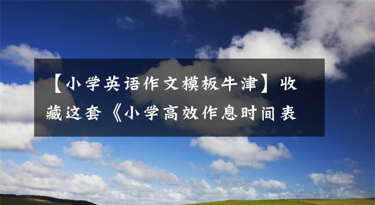 【小学英语作文模板牛津】收藏这套《小学高效作息时间表》套，让你的孩子和我一起飞