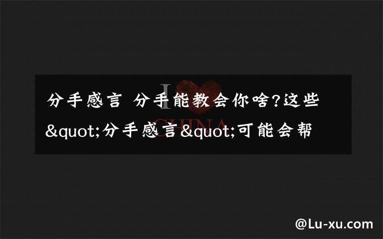 分手感言 分手能教会你啥?这些"分手感言"可能会帮到你