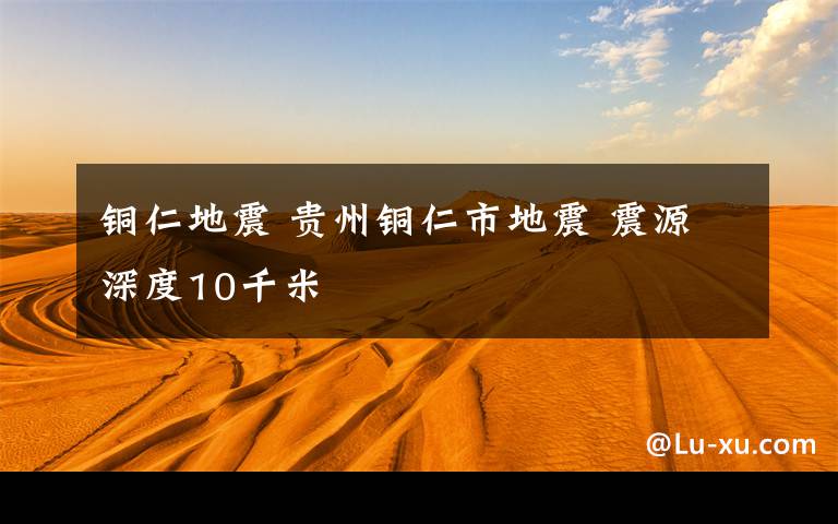 铜仁地震 贵州铜仁市地震 震源深度10千米