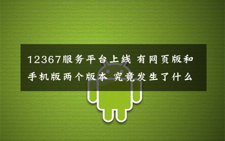 12367服务平台上线 有网页版和手机版两个版本 究竟发生了什么?