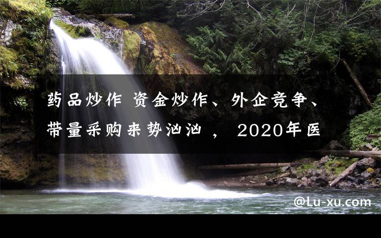 药品炒作 资金炒作、外企竞争、带量采购来势汹汹 ， 2020年医药股还能碰吗？