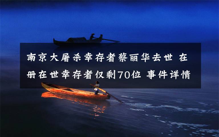 南京大屠杀幸存者蔡丽华去世 在册在世幸存者仅剩70位 事件详情始末介绍！