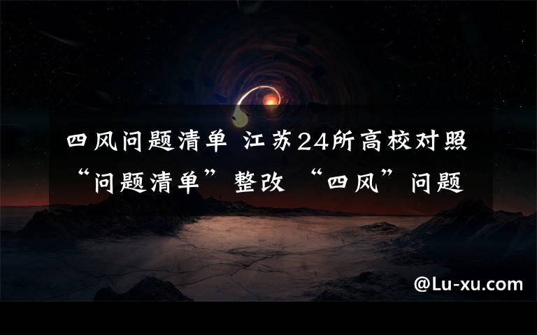四风问题清单 江苏24所高校对照“问题清单”整改 “四风”问题禁而未绝
