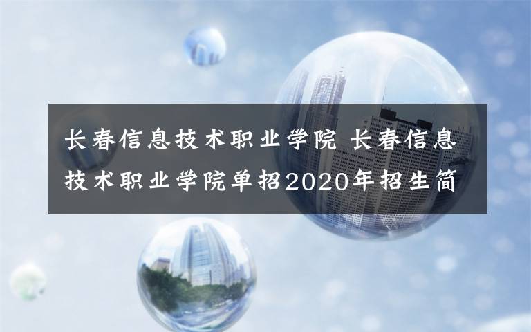 长春信息技术职业学院 长春信息技术职业学院单招2020年招生简章