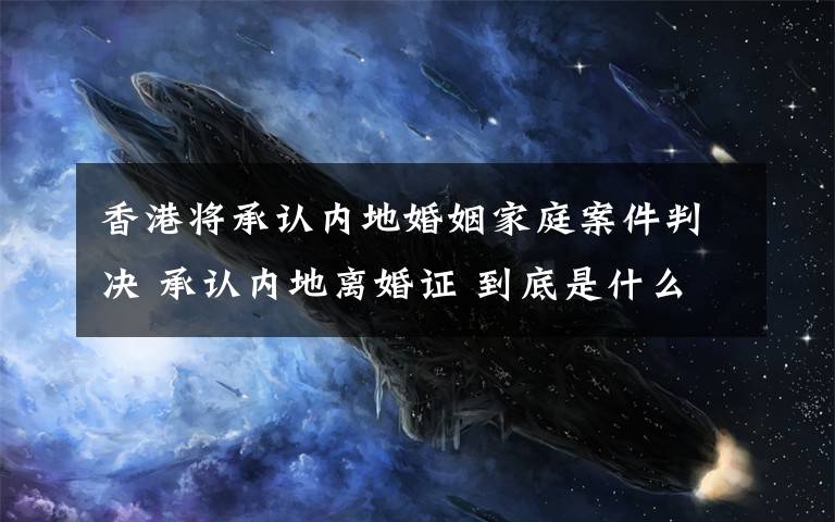 香港将承认内地婚姻家庭案件判决 承认内地离婚证 到底是什么状况？