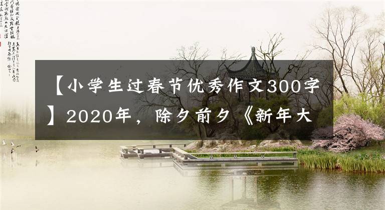 【小学生过春节优秀作文300字】2020年，除夕前夕《新年大扫除》小学生欣赏佳作，迎来辞旧迎新。