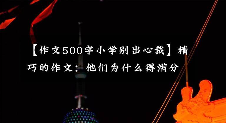 【作文500字小学别出心裁】精巧的作文：他们为什么得满分？解读两篇满分作文，构思真相