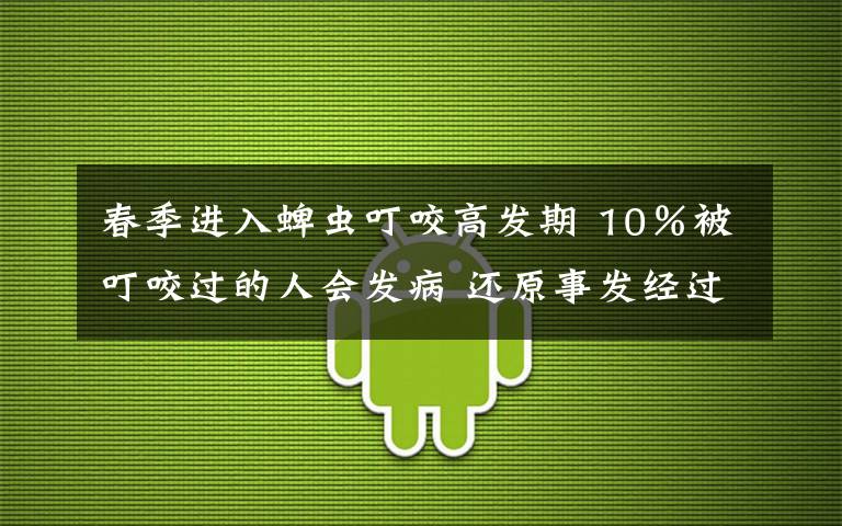 春季进入蜱虫叮咬高发期 10％被叮咬过的人会发病 还原事发经过及背后真相！