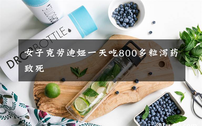 女子克劳迪娅一天吃800多粒泻药致死