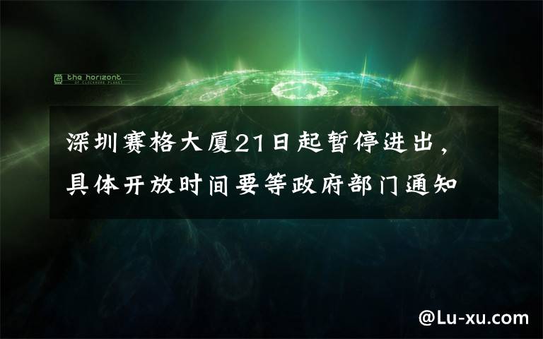 深圳赛格大厦21日起暂停进出，具体开放时间要等政府部门通知 事情的详情始末是怎么样了！