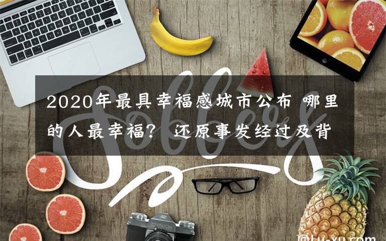 2020年最具幸福感城市公布 哪里的人最幸福？ 还原事发经过及背后原因！