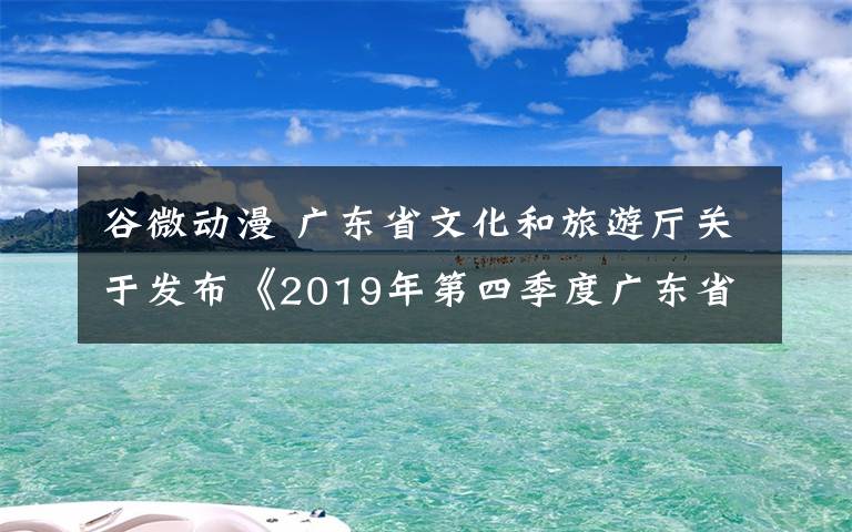 谷微动漫 广东省文化和旅游厅关于发布《2019年第四季度广东省游戏游艺设备内容审核通过机型机种目录》的公示