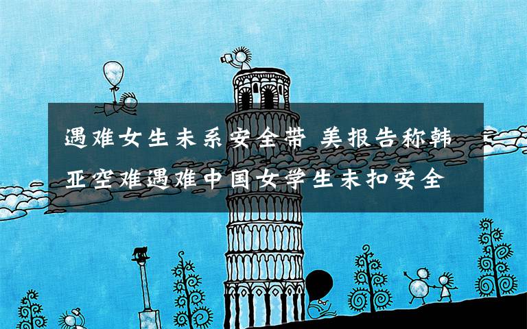 遇难女生未系安全带 美报告称韩亚空难遇难中国女学生未扣安全带文章配图