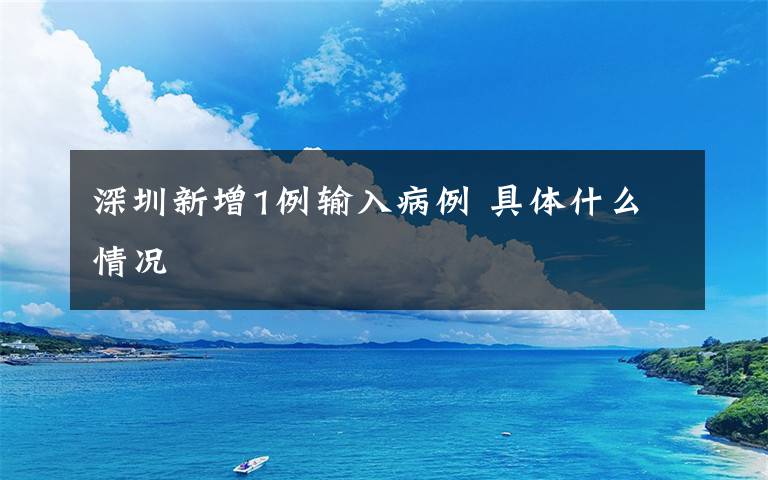 深圳新增1例输入病例 具体什么情况