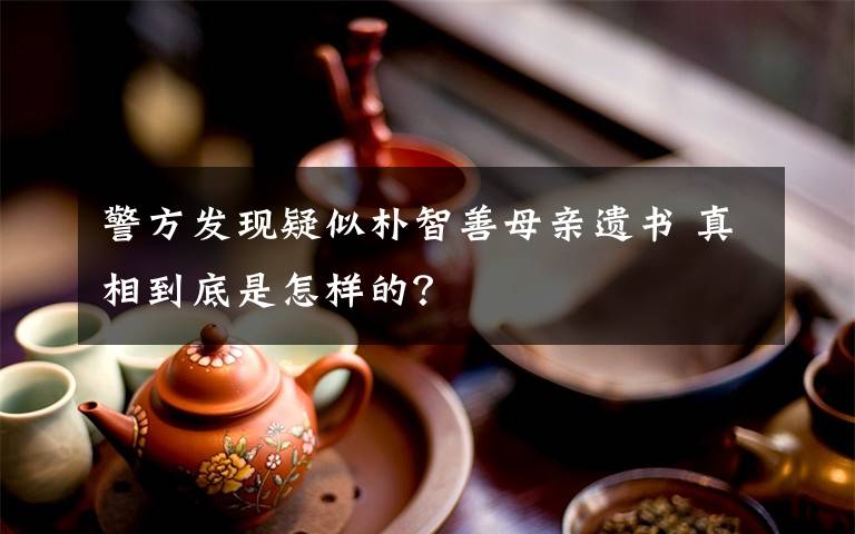 警方发现疑似朴智善母亲遗书 真相到底是怎样的？