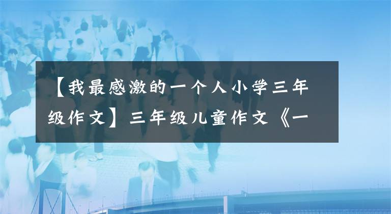 【我最感激的一个人小学三年级作文】三年级儿童作文《一对奇怪的好朋友》