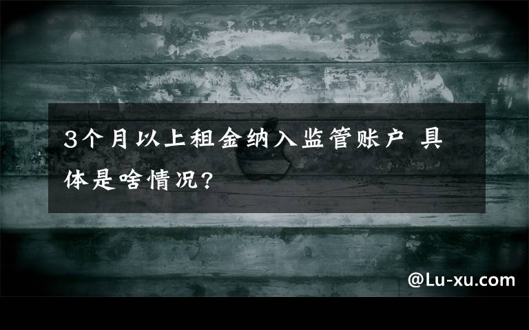 3个月以上租金纳入监管账户 具体是啥情况?