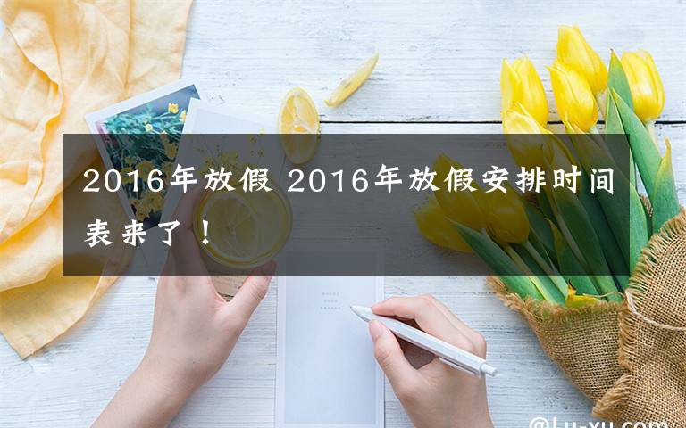 2016年放假 2016年放假安排时间表来了！