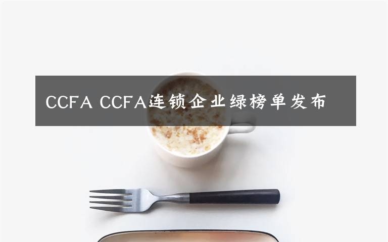 CCFA CCFA连锁企业绿榜单发布