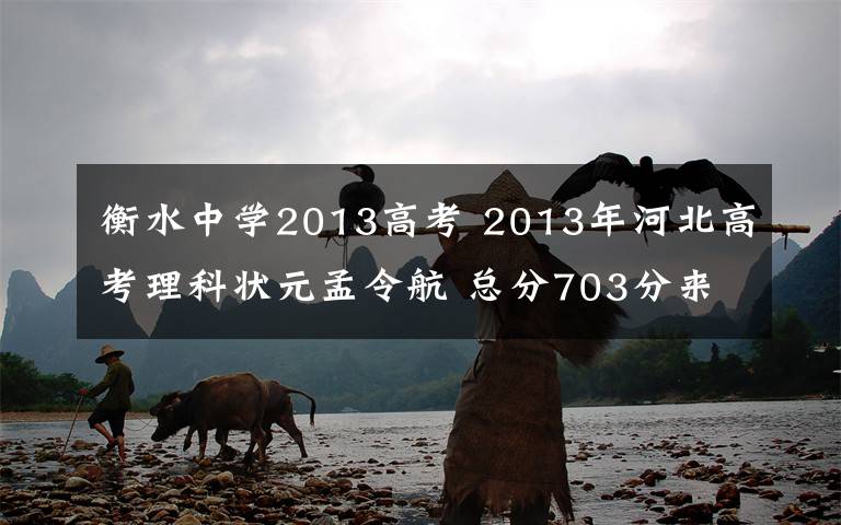 衡水中学2013高考 2013年河北高考理科状元孟令航 总分703分来自衡水中学