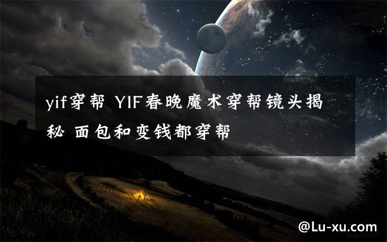 yif穿帮 YIF春晚魔术穿帮镜头揭秘 面包和变钱都穿帮