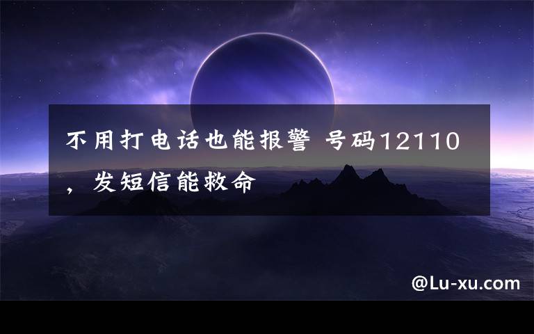 不用打电话也能报警 号码12110，发短信能救命