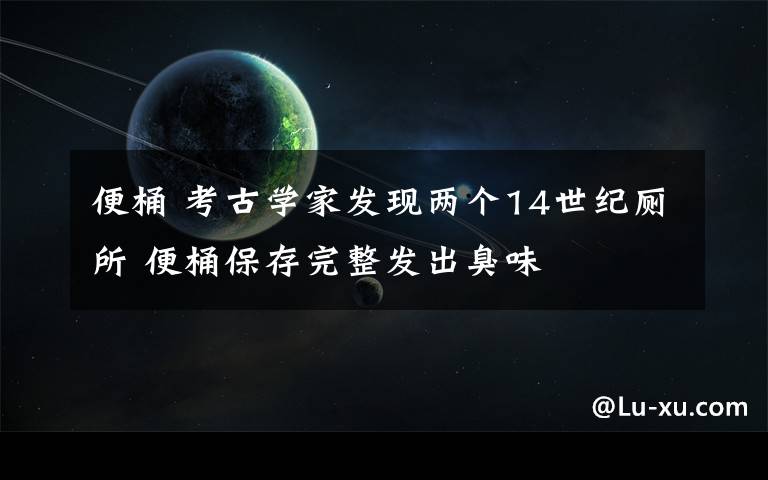 便桶 考古学家发现两个14世纪厕所 便桶保存完整发出臭味