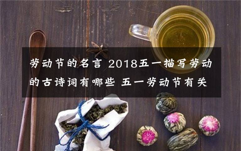 劳动节的名言 2018五一描写劳动的古诗词有哪些 五一劳动节有关的古诗词经典大全