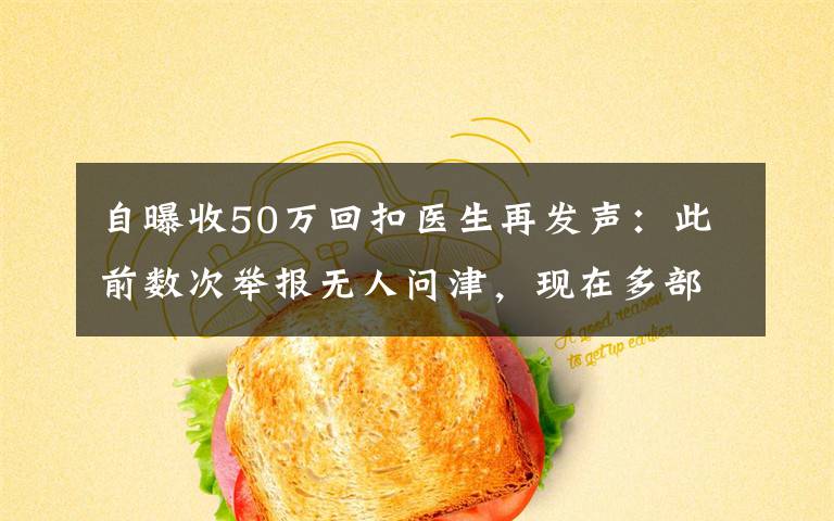 自曝收50万回扣医生再发声：此前数次举报无人问津，现在多部门介入调查 究竟发生了什么?