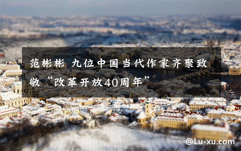 范彬彬 九位中国当代作家齐聚致敬“改革开放40周年”