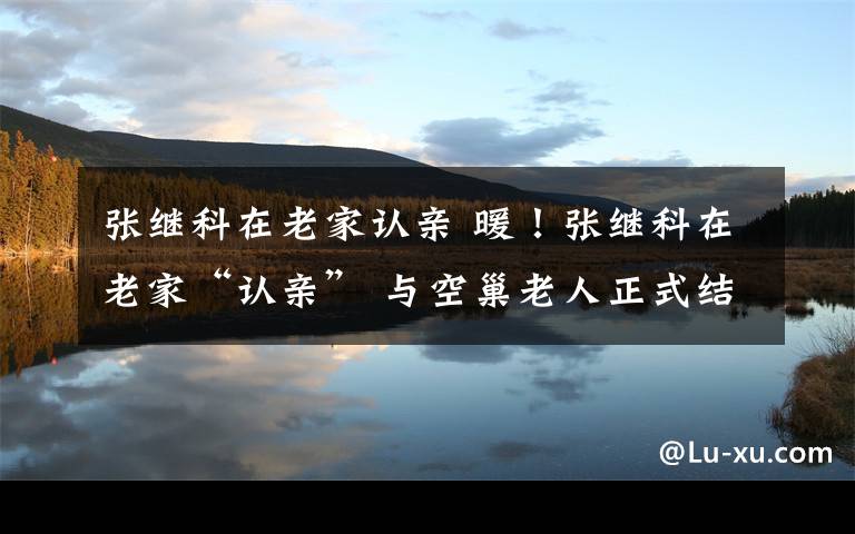 张继科在老家认亲 暖！张继科在老家“认亲” 与空巢老人正式结对陪伴