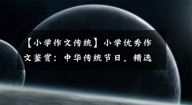 【小学作文传统】小学优秀作文鉴赏：中华传统节日，精选中华传统节日习俗习作3篇。