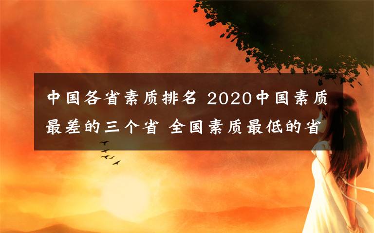 中国各省素质排名 2020中国素质最差的三个省 全国素质最低的省份