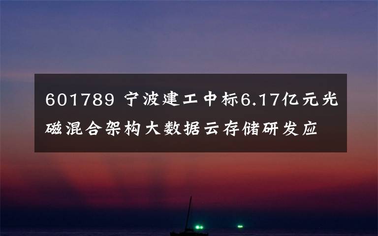 601789 宁波建工中标6.17亿元光磁混合架构大数据云存储研发应用中心项目