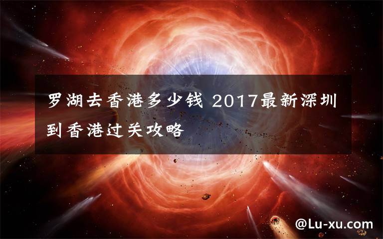 罗湖去香港多少钱 2017最新深圳到香港过关攻略