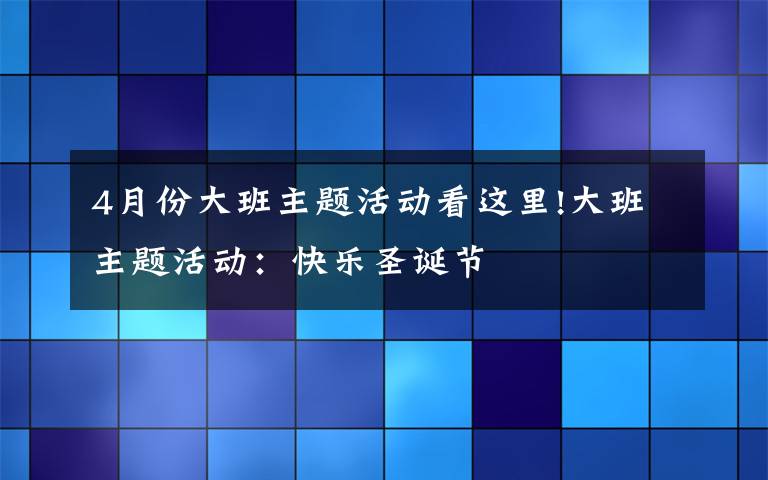 4月份大班主题活动看这里!大班主题活动：快乐圣诞节