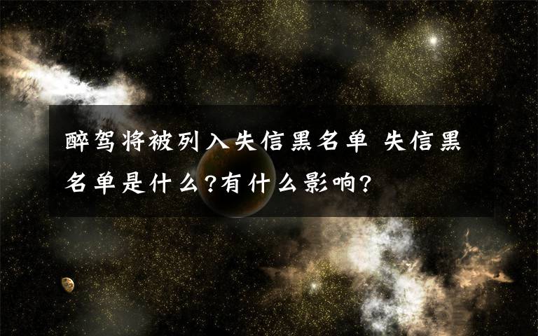 醉驾将被列入失信黑名单 失信黑名单是什么?有什么影响?