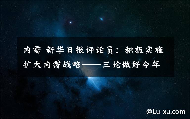 内需 新华日报评论员：积极实施扩大内需战略——三论做好今年经济工作