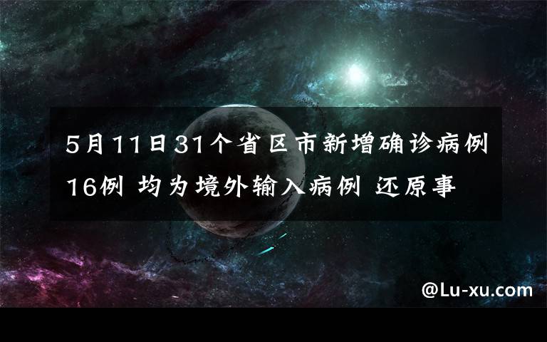 5月11日31个省区市新增确诊病例16例 均为境外输入病例 还原事发经过及背后原因！