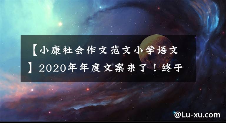 【小康社会作文范文小学语文】2020年年度文案来了！终于到了教科书上正式开启小康社会的一年。