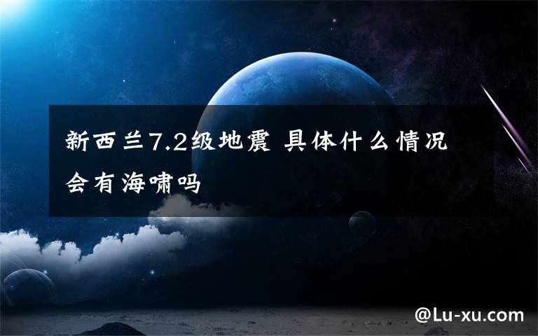 新西兰7.2级地震 具体什么情况会有海啸吗