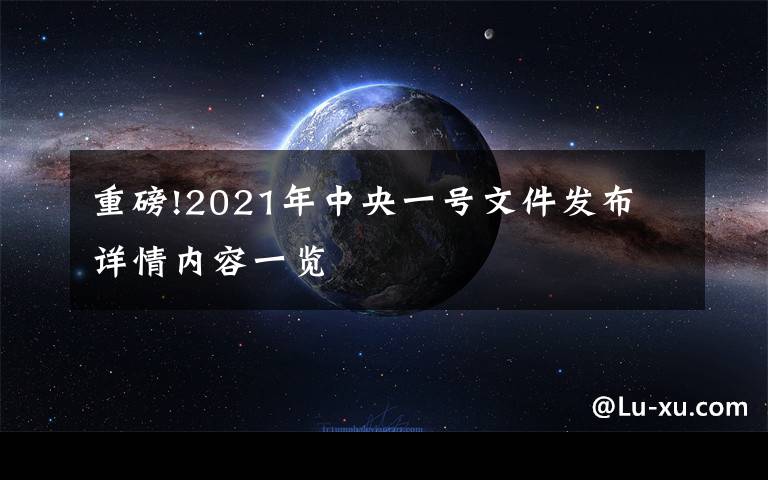 重磅!2021年中央一号文件发布 详情内容一览