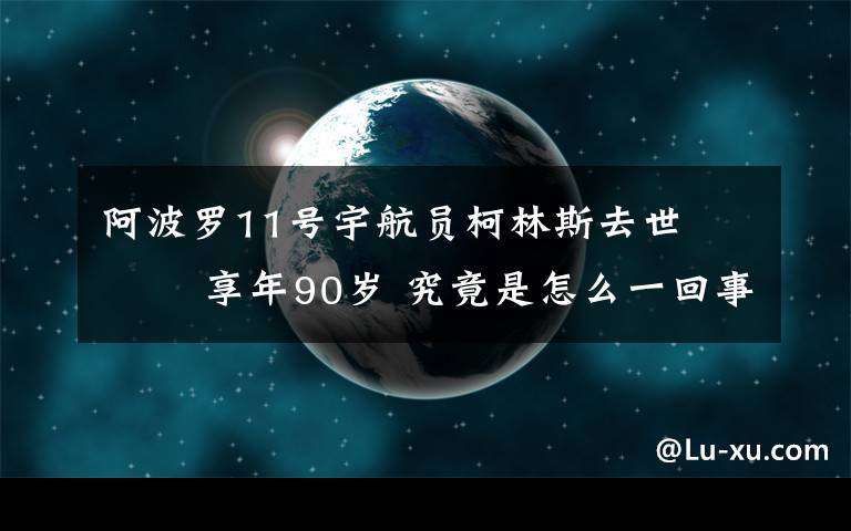 阿波罗11号宇航员柯林斯去世    享年90岁 究竟是怎么一回事?