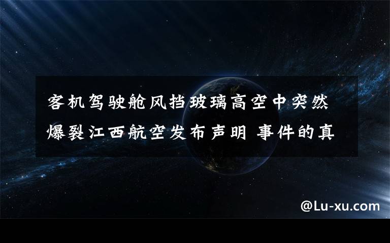 客机驾驶舱风挡玻璃高空中突然爆裂江西航空发布声明 事件的真相是什么？