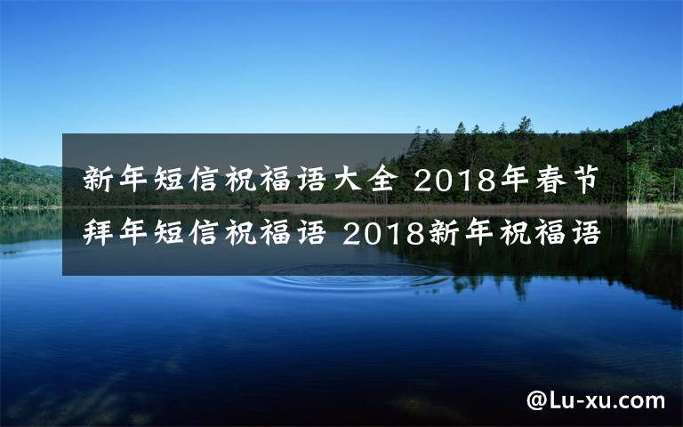 新年短信祝福语大全 2018年春节拜年短信祝福语 2018新年祝福语及春节贺词大全