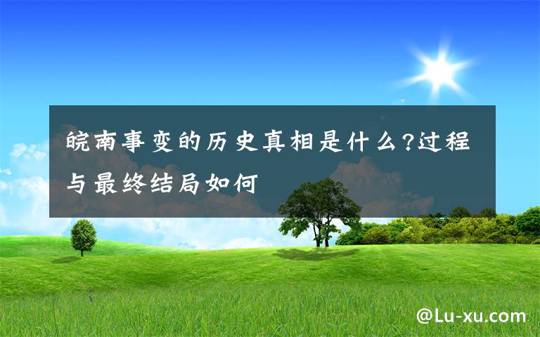 皖南事变的历史真相是什么?过程与最终结局如何