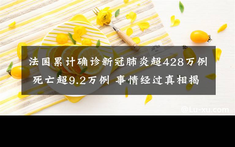 法国累计确诊新冠肺炎超428万例 死亡超9.2万例 事情经过真相揭秘！