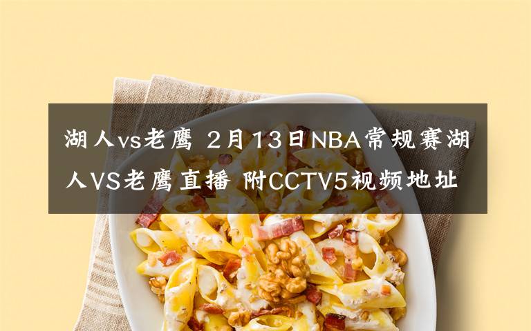 湖人vs老鹰 2月13日NBA常规赛湖人VS老鹰直播 附CCTV5视频地址及比赛时间