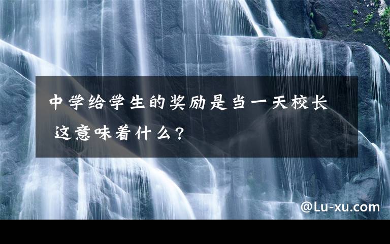 中学给学生的奖励是当一天校长 这意味着什么?